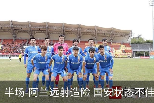 半场-阿兰远射造险 国安状态不佳暂0-0闷平东京