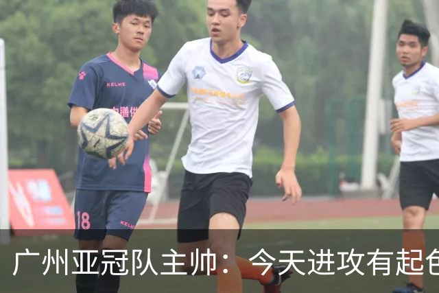 广州亚冠队主帅：今天进攻有起色 队员已进步很多