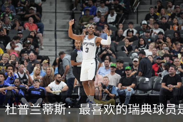 杜普兰蒂斯：最喜欢的瑞典球员是约克雷斯，小时候我也踢过前锋